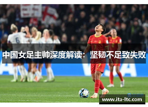 中国女足主帅深度解读：坚韧不足致失败